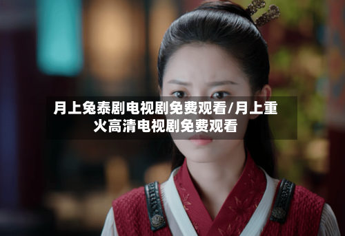 月上兔泰剧电视剧免费观看/月上重火高清电视剧免费观看-第1张图片