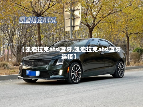 【凯迪拉克atsl蓝牙,凯迪拉克atsl蓝牙连接】-第1张图片