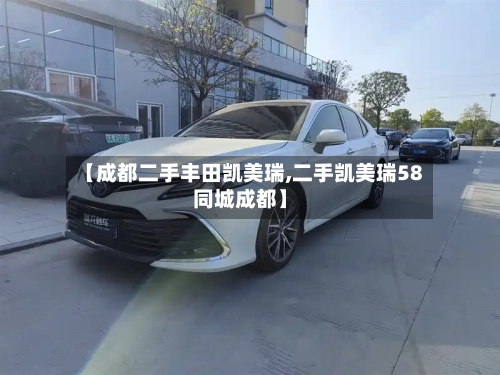 【成都二手丰田凯美瑞,二手凯美瑞58同城成都】-第3张图片