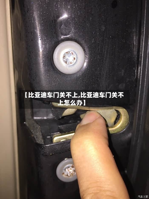【比亚迪车门关不上,比亚迪车门关不上怎么办】-第1张图片