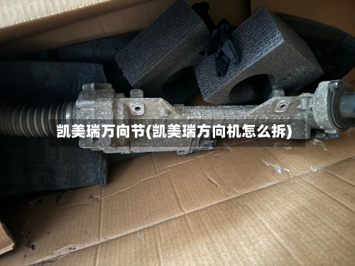 凯美瑞万向节(凯美瑞方向机怎么拆)-第2张图片
