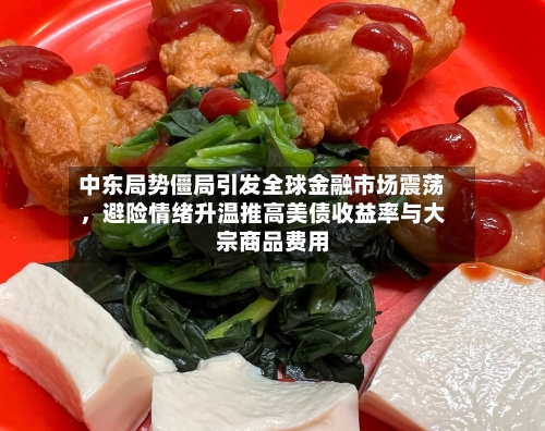 中东局势僵局引发全球金融市场震荡，避险情绪升温推高美债收益率与大宗商品费用-第1张图片
