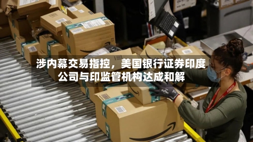 涉内幕交易指控，美国银行证券印度公司与印监管机构达成和解-第2张图片