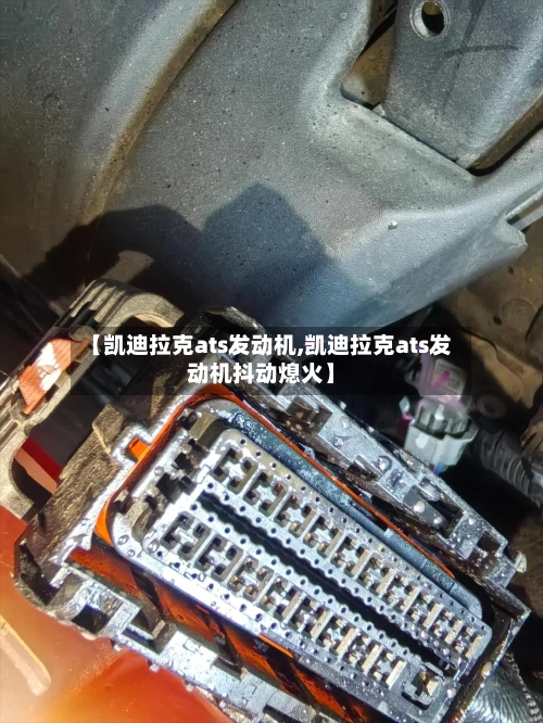 【凯迪拉克ats发动机,凯迪拉克ats发动机抖动熄火】-第1张图片