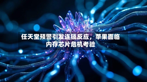 任天堂预警引发连锁反应	，苹果面临内存芯片危机考验-第1张图片