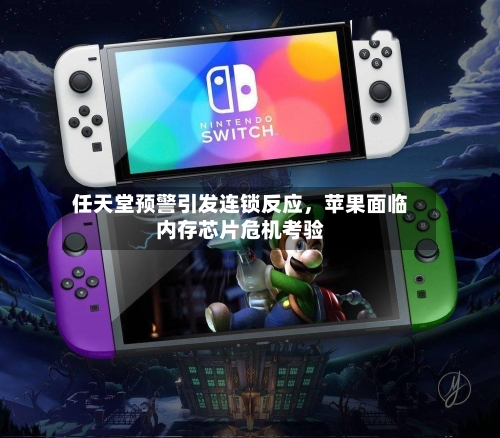 任天堂预警引发连锁反应，苹果面临内存芯片危机考验-第2张图片