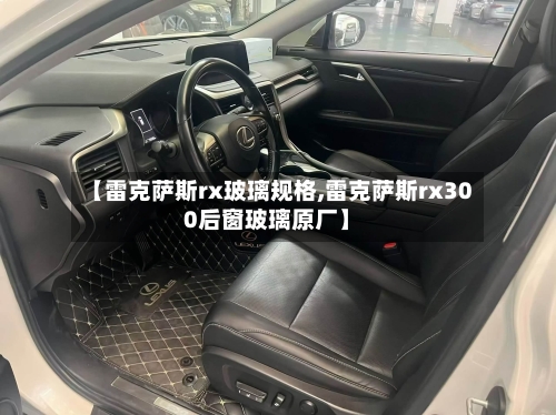 【雷克萨斯rx玻璃规格,雷克萨斯rx300后窗玻璃原厂】-第2张图片