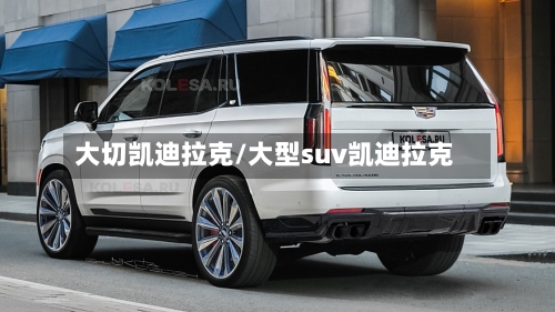 大切凯迪拉克/大型suv凯迪拉克-第2张图片
