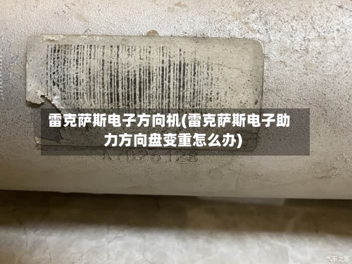 雷克萨斯电子方向机(雷克萨斯电子助力方向盘变重怎么办)-第1张图片