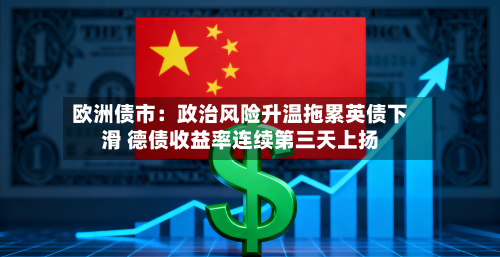欧洲债市：政治风险升温拖累英债下滑 德债收益率连续第三天上扬-第2张图片