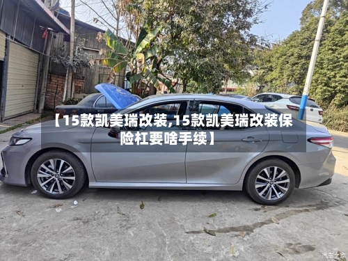 【15款凯美瑞改装,15款凯美瑞改装保险杠要啥手续】-第3张图片