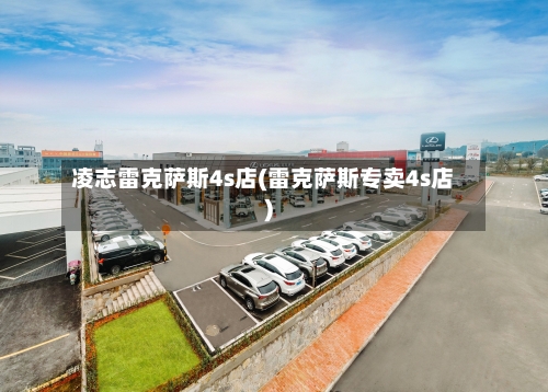凌志雷克萨斯4s店(雷克萨斯专卖4s店)-第1张图片