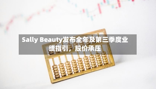 Sally Beauty发布全年及第三季度业绩指引，股价承压-第1张图片
