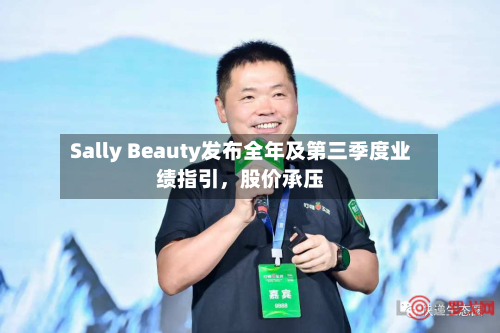 Sally Beauty发布全年及第三季度业绩指引，股价承压-第2张图片