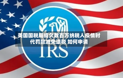 美国国税局或欠数百万纳税人疫情时代罚款减免退税 如何申请-第2张图片