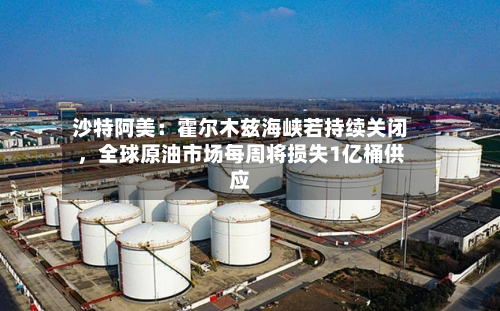 沙特阿美：霍尔木兹海峡若持续关闭	，全球原油市场每周将损失1亿桶供应-第1张图片