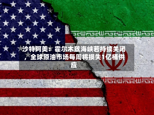 沙特阿美：霍尔木兹海峡若持续关闭，全球原油市场每周将损失1亿桶供应-第2张图片
