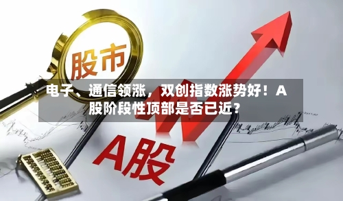 电子、通信领涨，双创指数涨势好！A股阶段性顶部是否已近？-第1张图片