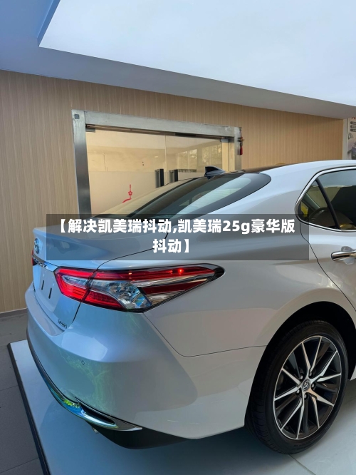 【解决凯美瑞抖动,凯美瑞25g豪华版抖动】-第2张图片