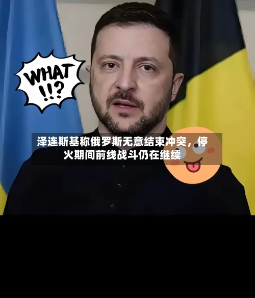 泽连斯基称俄罗斯无意结束冲突，停火期间前线战斗仍在继续-第2张图片
