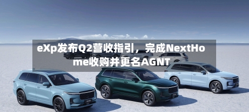eXp发布Q2营收指引	，完成NextHome收购并更名AGNT-第3张图片