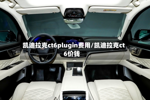凯迪拉克ct6plugin费用/凯迪拉克ct6价钱-第1张图片