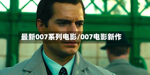 最新007系列电影/007电影新作-第1张图片