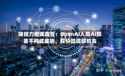瑞银力挺埃森哲：OpenAI入局AI部署不构成威胁，股价回调即机会-第1张图片