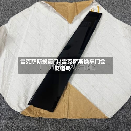 雷克萨斯换前门/雷克萨斯换车门会贬值吗-第1张图片
