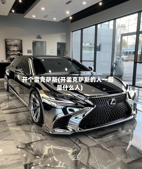 开个雷克萨斯(开雷克萨斯的人一般是什么人)-第2张图片