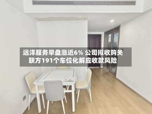 远洋服务早盘涨近6% 公司拟收购关联方191个车位化解应收款风险-第2张图片