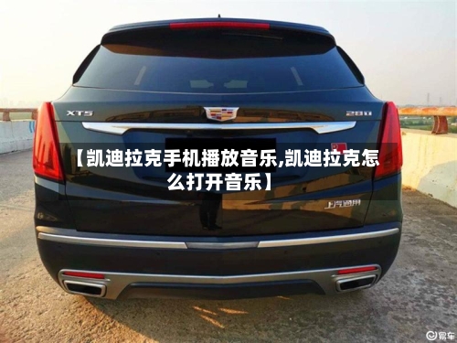 【凯迪拉克手机播放音乐,凯迪拉克怎么打开音乐】-第1张图片