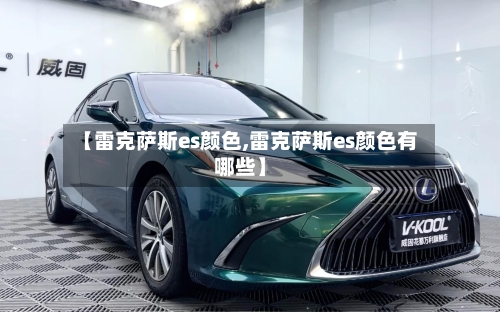 【雷克萨斯es颜色,雷克萨斯es颜色有哪些】-第2张图片