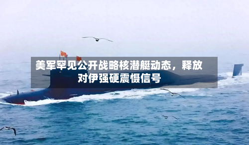 美军罕见公开战略核潜艇动态	，释放对伊强硬震慑信号-第1张图片