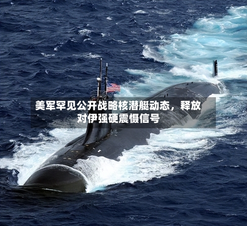 美军罕见公开战略核潜艇动态，释放对伊强硬震慑信号-第2张图片