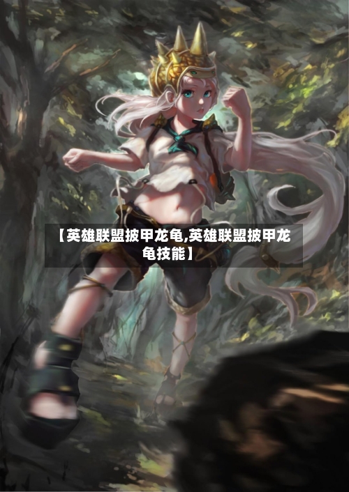 【英雄联盟披甲龙龟,英雄联盟披甲龙龟技能】-第1张图片