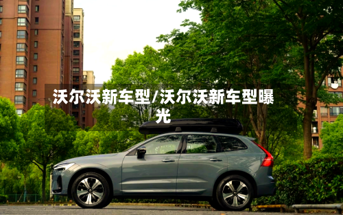 沃尔沃新车型/沃尔沃新车型曝光-第1张图片