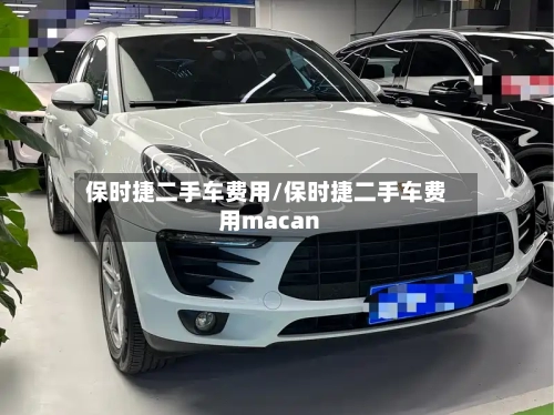 保时捷二手车费用/保时捷二手车费用macan-第1张图片