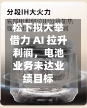 松下拟大举借力 AI 拉升利润，电池业务未达业绩目标-第1张图片