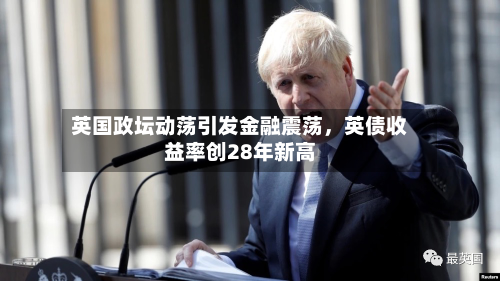 英国政坛动荡引发金融震荡，英债收益率创28年新高-第2张图片