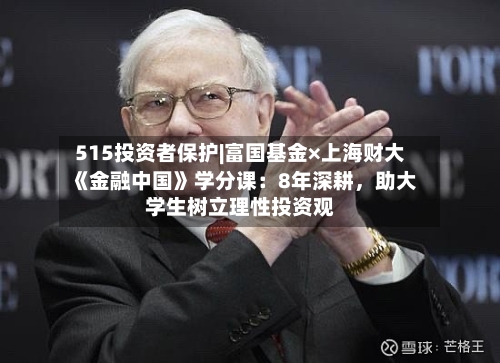 515投资者保护|富国基金×上海财大《金融中国》学分课：8年深耕	，助大学生树立理性投资观-第1张图片