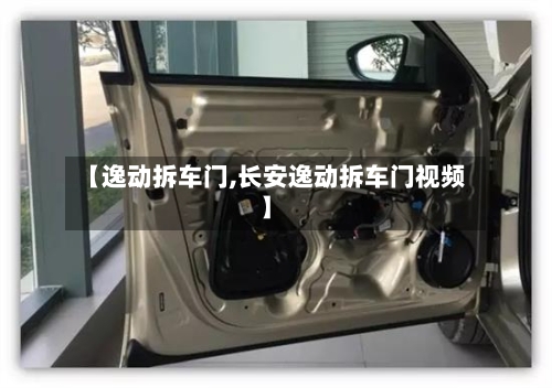 【逸动拆车门,长安逸动拆车门视频】-第1张图片