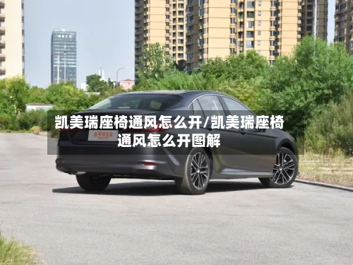 凯美瑞座椅通风怎么开/凯美瑞座椅通风怎么开图解-第1张图片