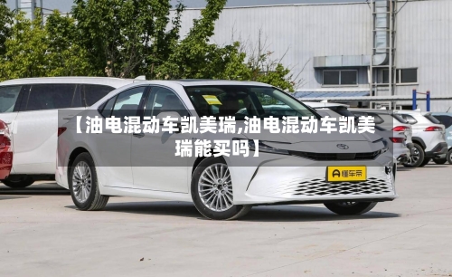 【油电混动车凯美瑞,油电混动车凯美瑞能买吗】-第3张图片