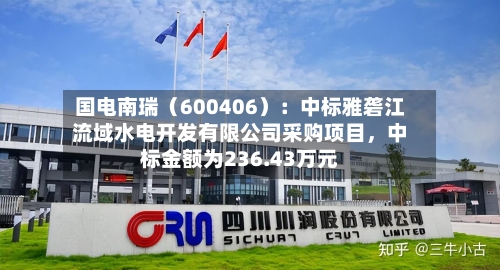 国电南瑞（600406）：中标雅砻江流域水电开发有限公司采购项目，中标金额为236.43万元-第1张图片