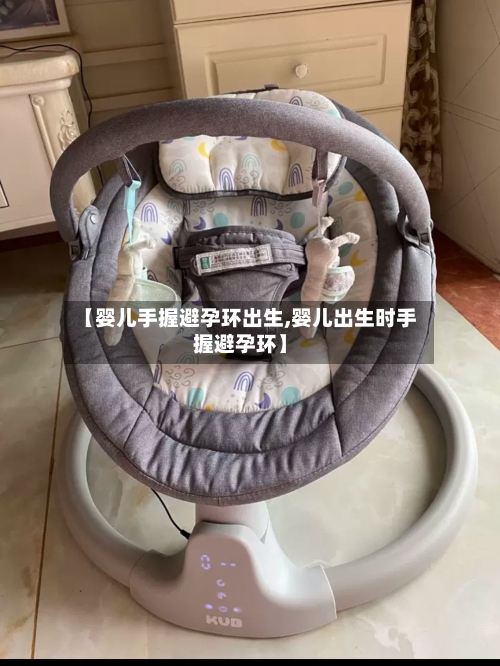 【婴儿手握避孕环出生,婴儿出生时手握避孕环】-第1张图片