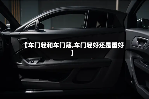 【车门轻和车门薄,车门轻好还是重好】-第2张图片