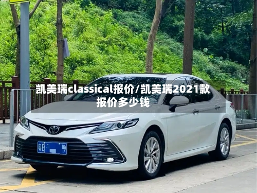 凯美瑞classical报价/凯美瑞2021款报价多少钱-第2张图片