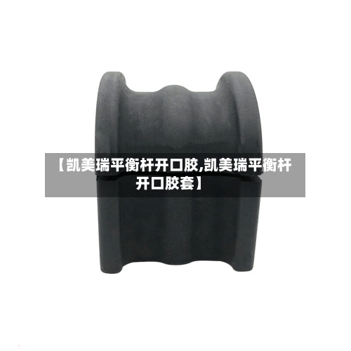 【凯美瑞平衡杆开口胶,凯美瑞平衡杆开口胶套】-第3张图片