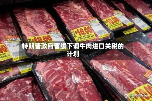 特朗普政府暂缓下调牛肉进口关税的计划-第2张图片